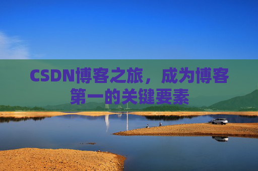 CSDN博客之旅，成为博客第一的关键要素